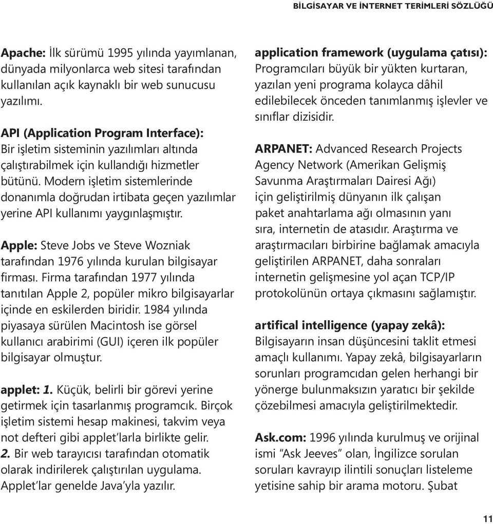 Modern işletim sistemlerinde donanımla doğrudan irtibata geçen yazılımlar yerine API kullanımı yaygınlaşmıştır. Apple: Steve Jobs ve Steve Wozniak tarafından 1976 yılında kurulan bilgisayar firması.
