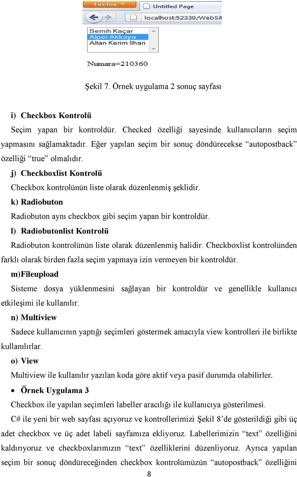 k) Radiobuton Radiobuton aynı checkbox gibi seçim yapan bir kontroldür. l) Radiobutonlist Kontrolü Radiobuton kontrolünün liste olarak düzenlenmiş halidir.