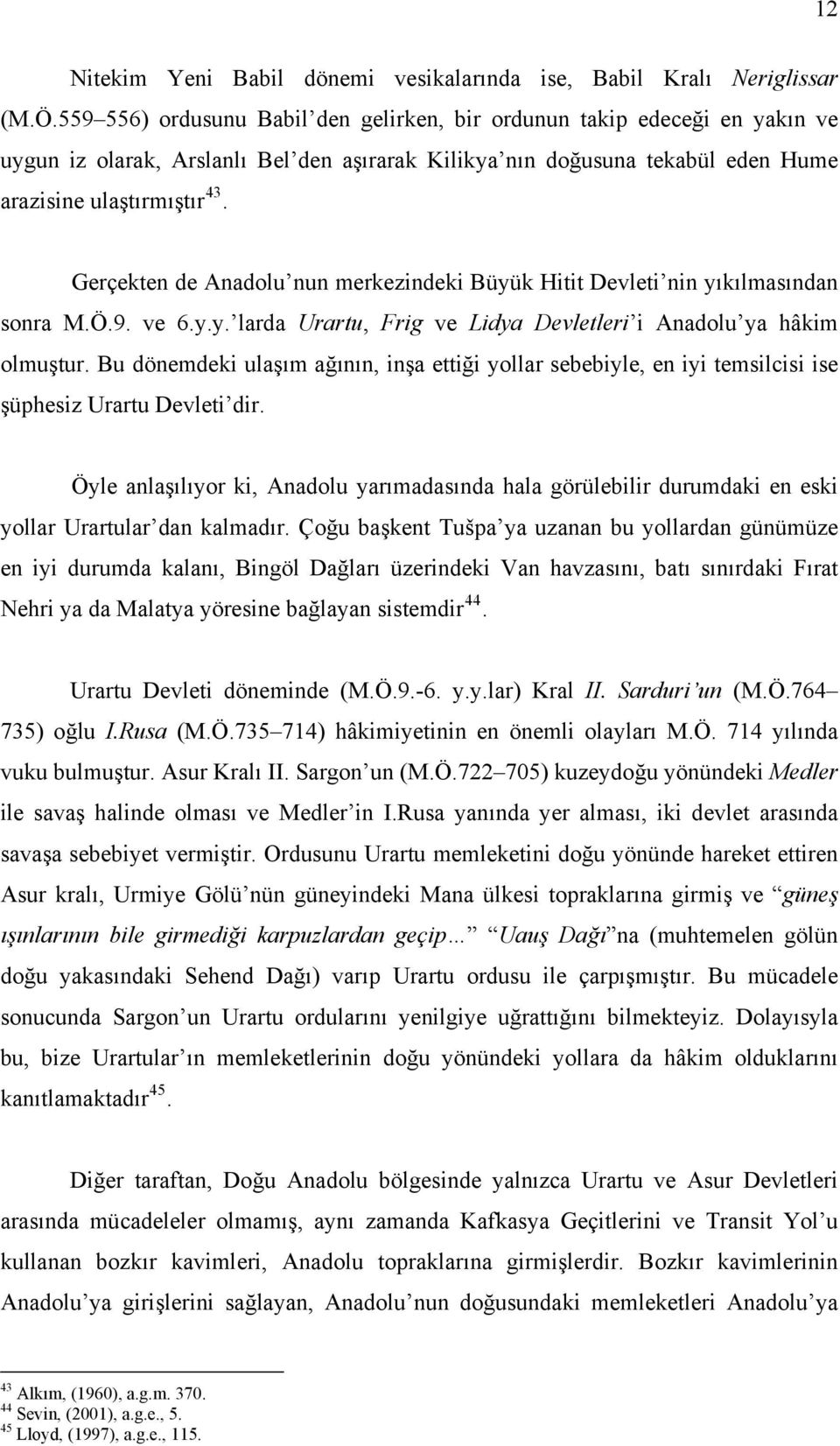 Gerçekten de Anadolu nun merkezindeki Büyük Hitit Devleti nin yıkılmasından sonra M.Ö.9. ve 6.y.y. larda Urartu, Frig ve Lidya Devletleri i Anadolu ya hâkim olmuştur.