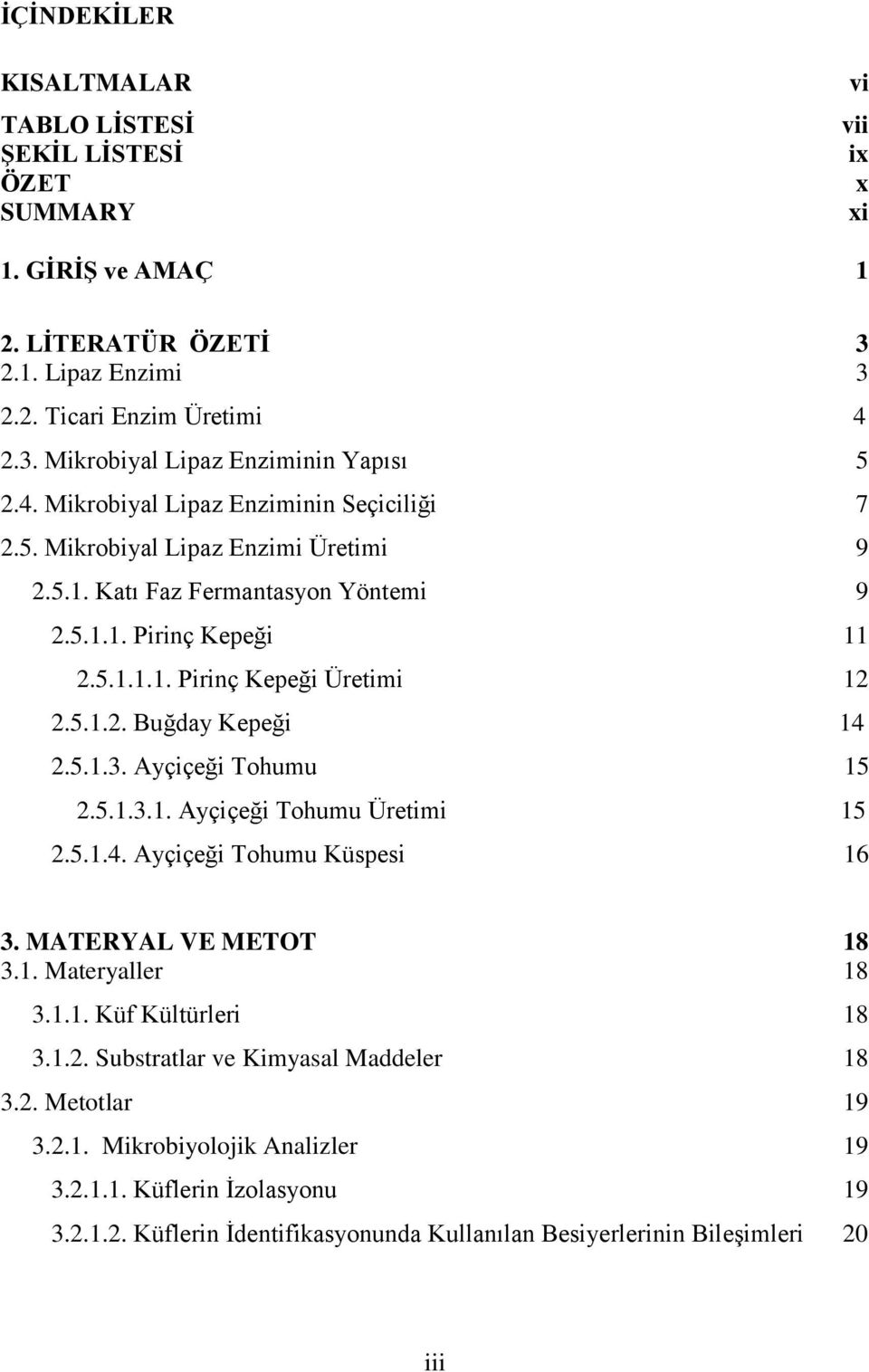 5.1.3. Ayçiçeği Tohumu 15 2.5.1.3.1. Ayçiçeği Tohumu Üretimi 15 2.5.1.4. Ayçiçeği Tohumu Küspesi 16 3. MATERYAL VE METOT 18 3.1. Materyaller 18 3.1.1. Küf Kültürleri 18 3.1.2. Substratlar ve Kimyasal Maddeler 18 3.