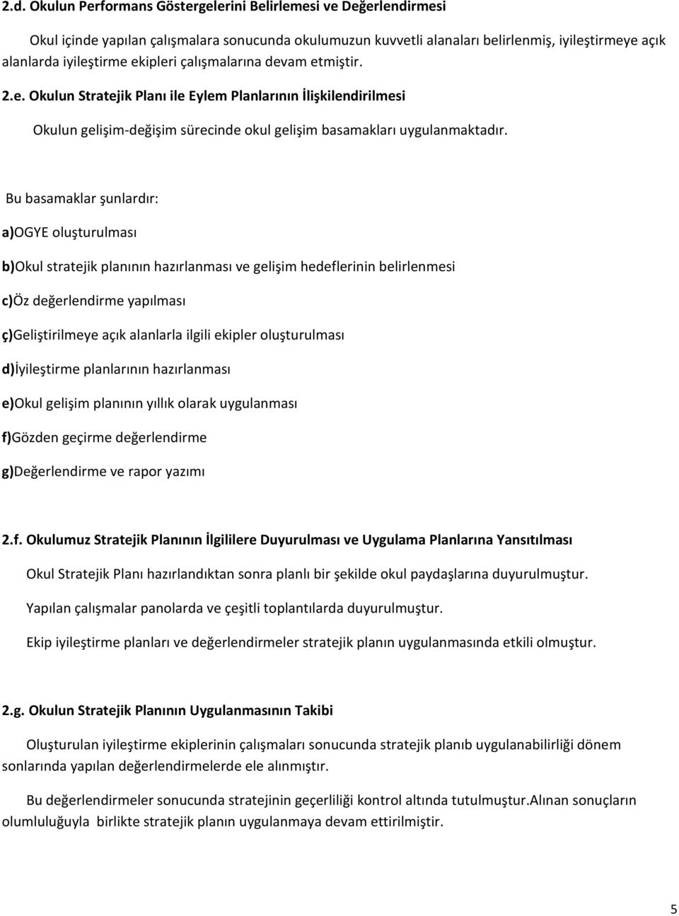 Bu basamaklar şunlardır: a)ogye oluşturulması b)okul stratejik planının hazırlanması ve gelişim hedeflerinin belirlenmesi c)öz değerlendirme yapılması ç)geliştirilmeye açık alanlarla ilgili ekipler