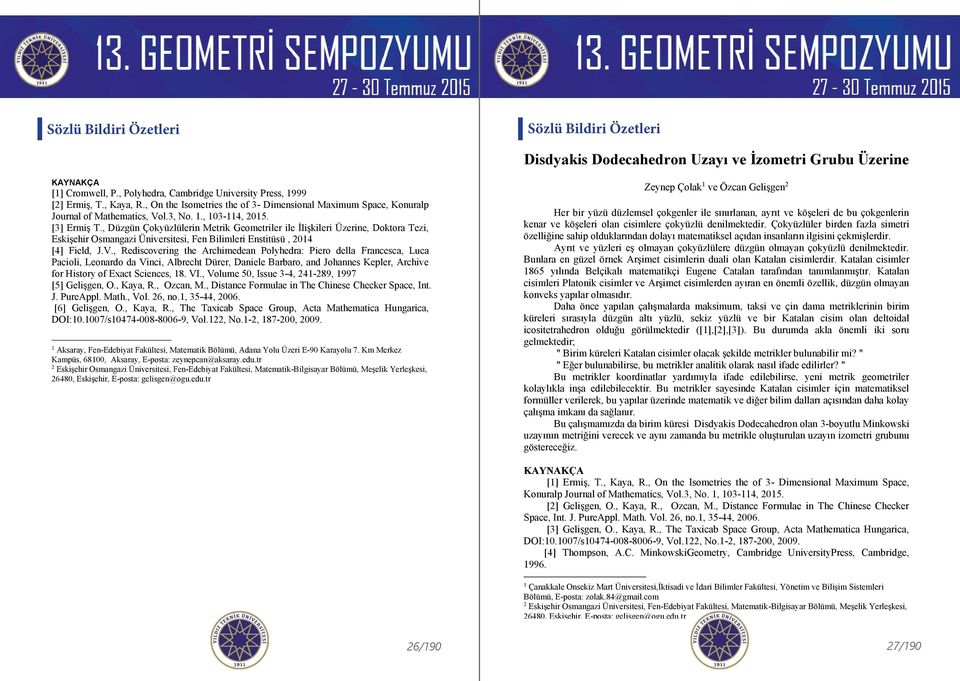 ([], [3], [5], [6]). Maksimum, taksi ve Çin-Dama metriği ile elde edilen geometriler Minkowski geometriye örnek olarak verilebilirler.