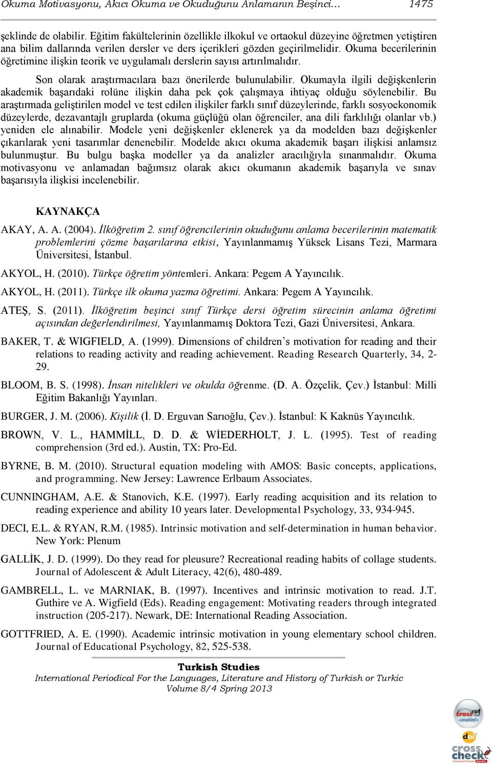 Okuma becerilerinin öğretimine ilişkin teorik ve uygulamalı derslerin sayısı artırılmalıdır. Son olarak araştırmacılara bazı önerilerde bulunulabilir.