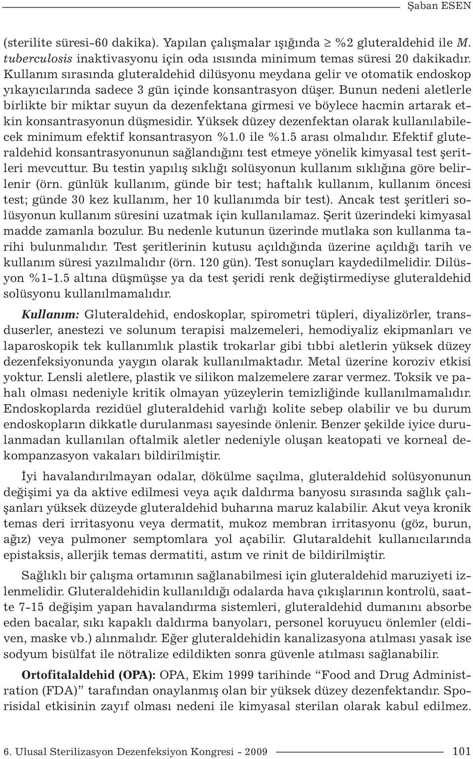 Bunun nedeni aletlerle birlikte bir miktar suyun da dezenfektana girmesi ve böylece hacmin artarak etkin konsantrasyonun düşmesidir.