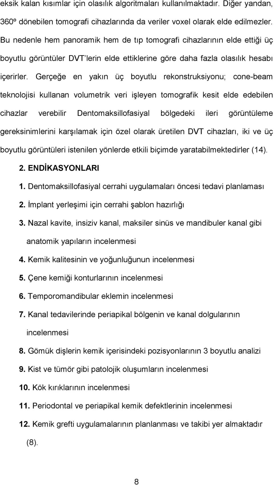 Gerçeğe en yakın üç boyutlu rekonstruksiyonu; cone-beam teknolojisi kullanan volumetrik veri işleyen tomografik kesit elde edebilen cihazlar verebilir Dentomaksillofasiyal bölgedeki ileri görüntüleme