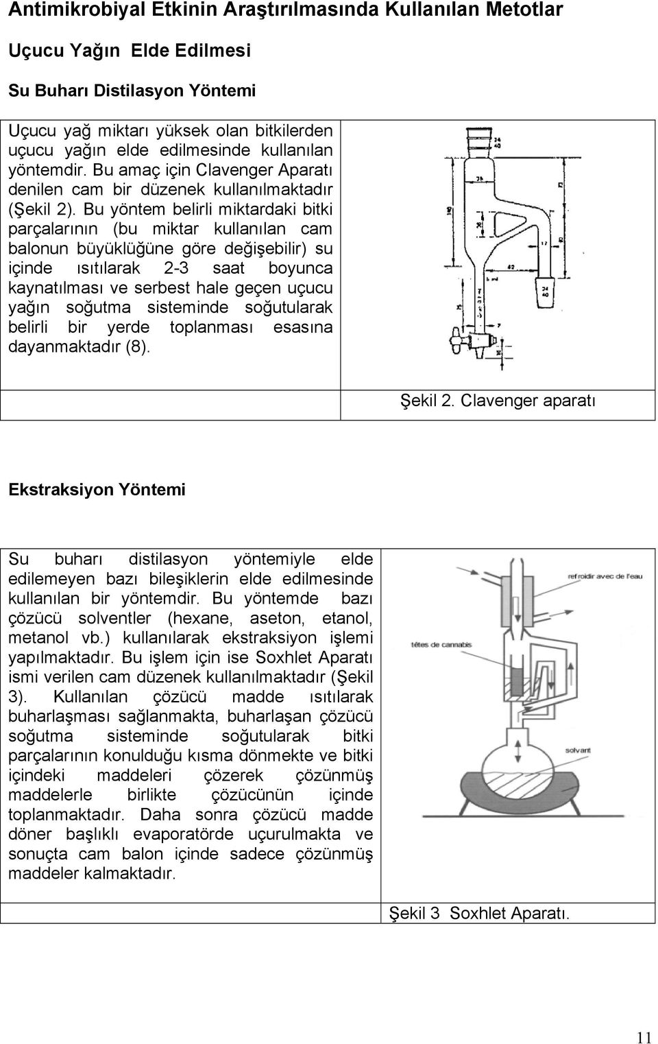 Bu yöntem belirli miktardaki bitki parçalarının (bu miktar kullanılan cam balonun büyüklüğüne göre değişebilir) su içinde ısıtılarak 2-3 saat boyunca kaynatılması ve serbest hale geçen uçucu yağın