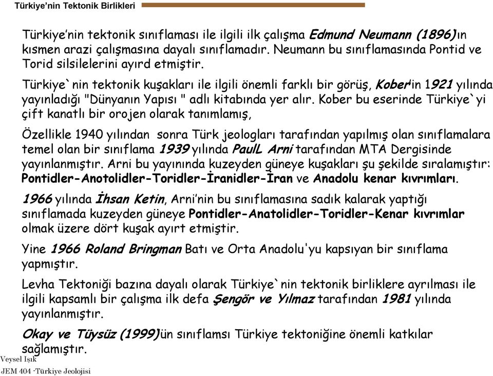 Türkiye`nin tektonik kuşakları ile ilgili önemli farklı bir görüş, Kober in 1921 yılında yayınladığı "Dünyanın Yapısı " adlı kitabında yer alır.