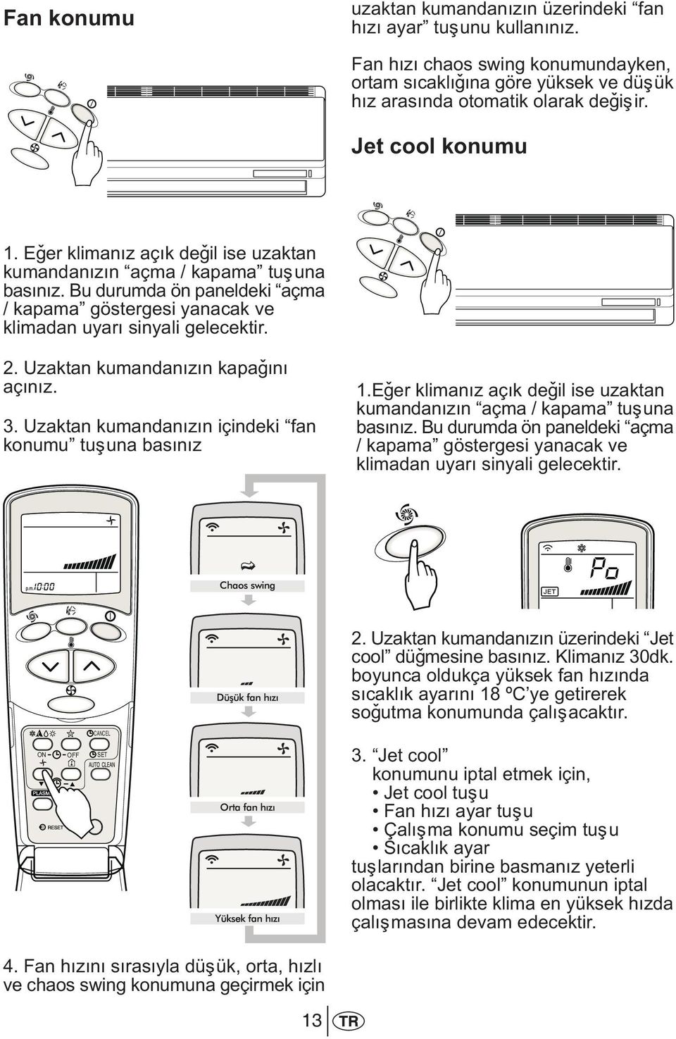 Uzaktan kumandanýzýn kapaðýný açýnýz. 3. Uzaktan kumandanýzýn içindeki fan konumu tuþuna basýnýz 1.Eðer klimanýz açýk deðil ise uzaktan kumandanýzýn açma / kapama tuþuna basýnýz.