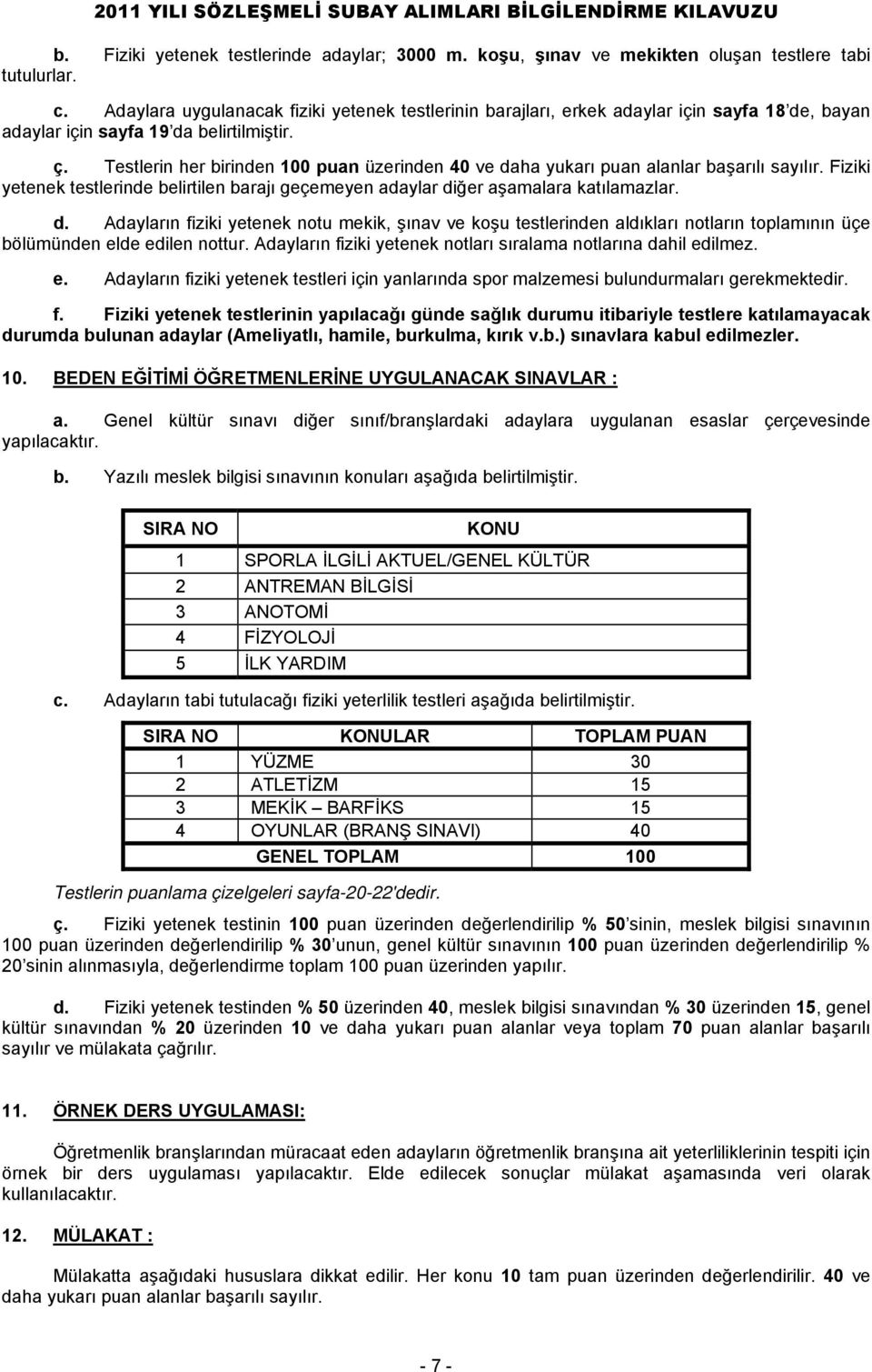 Testlerin her birinden 100 puan üzerinden 40 ve daha yukarı puan alanlar başarılı sayılır. Fiziki yetenek testlerinde belirtilen barajı geçemeyen adaylar diğer aşamalara katılamazlar. d. Adayların fiziki yetenek notu mekik, şınav ve koşu testlerinden aldıkları notların toplamının üçe bölümünden elde edilen nottur.