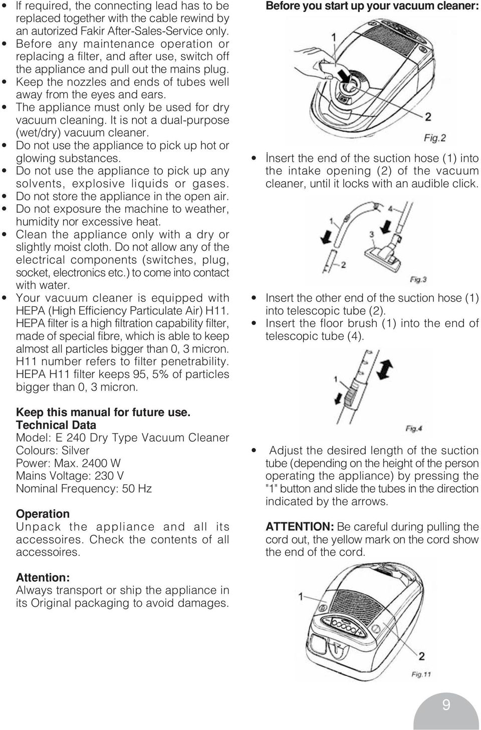 The appliance must only be used for dry vacuum cleaning. lt is not a dual-purpose (wet/dry) vacuum cleaner. Do not use the appliance to pick up hot or glowing substances.