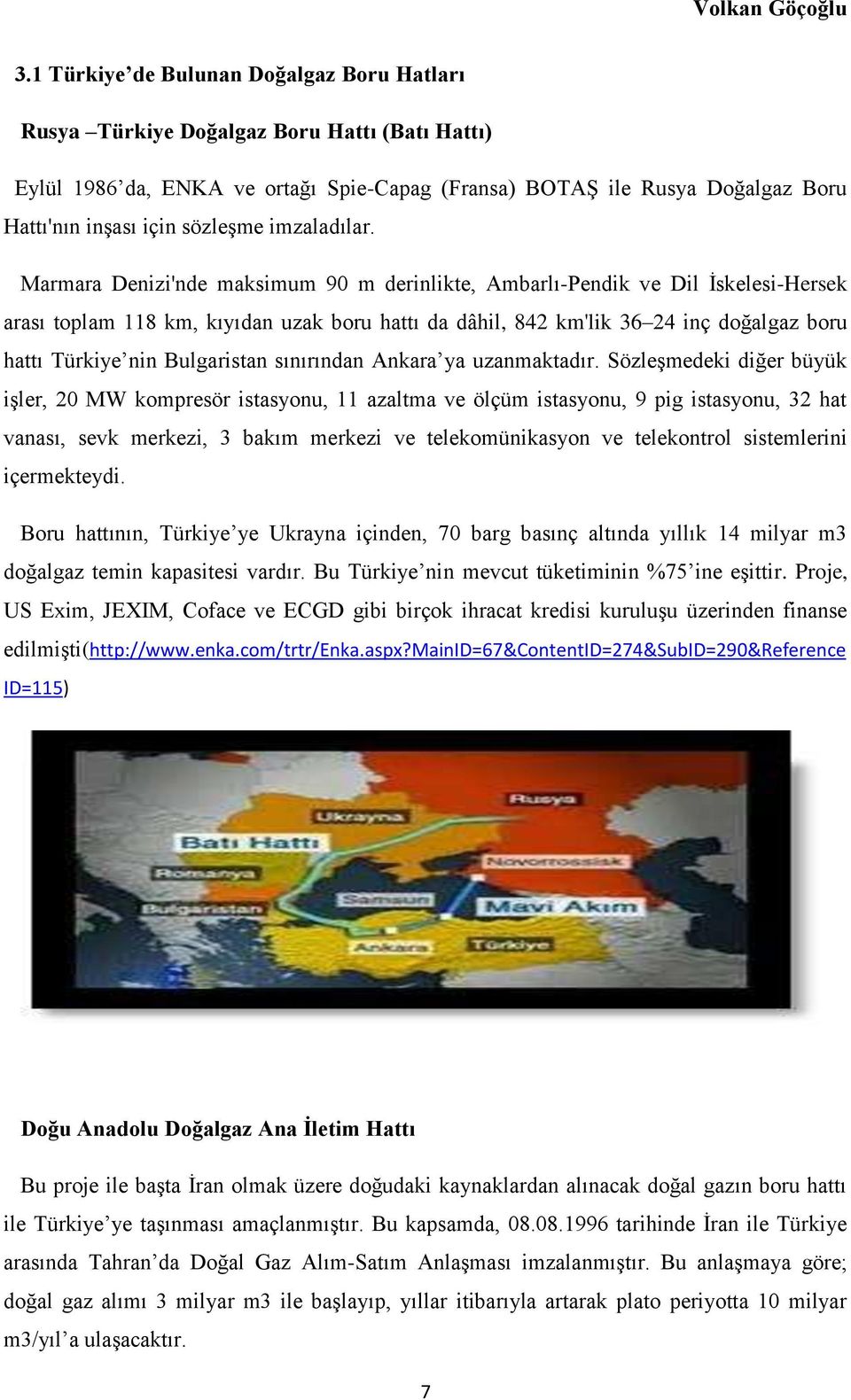 Marmara Denizi'nde maksimum 90 m derinlikte, Ambarlı-Pendik ve Dil İskelesi-Hersek arası toplam 118 km, kıyıdan uzak boru hattı da dâhil, 842 km'lik 36 24 inç doğalgaz boru hattı Türkiye nin