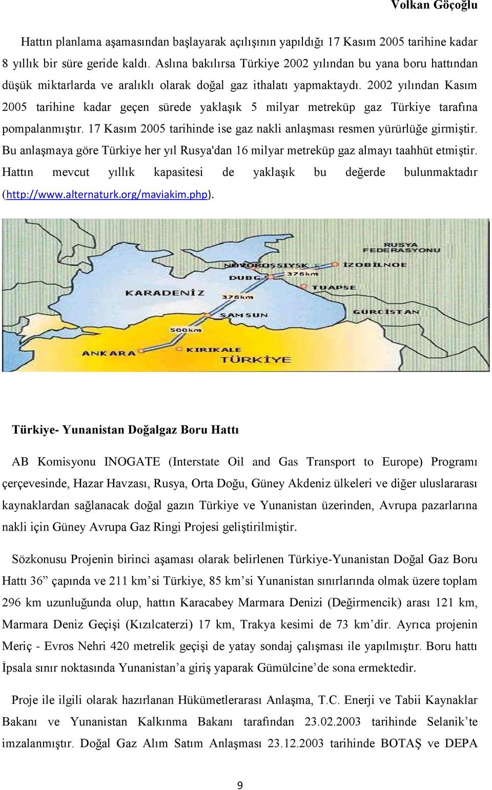 2002 yılından Kasım 2005 tarihine kadar geçen sürede yaklaşık 5 milyar metreküp gaz Türkiye tarafına pompalanmıştır. 17 Kasım 2005 tarihinde ise gaz nakli anlaşması resmen yürürlüğe girmiştir.