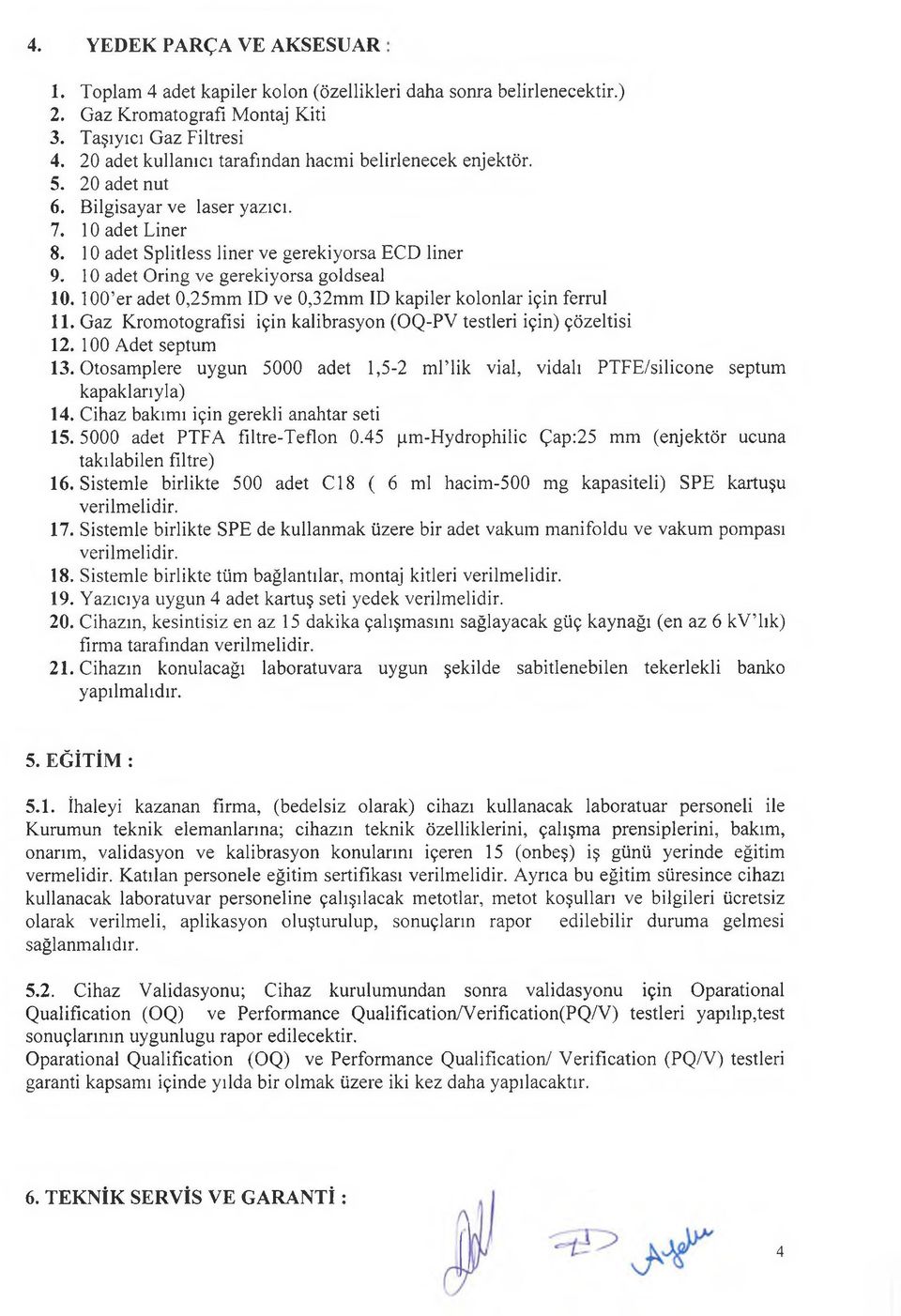 10 adet Oring ve gerekiyorsa goldseal 10. 100 er adet 0,25mm ID ve 0,32mm ID kapiler kolonlar için ferrul 11. Gaz Kromotografısi için kalibrasyon (OQ-PV testleri için) çözeltisi 12.