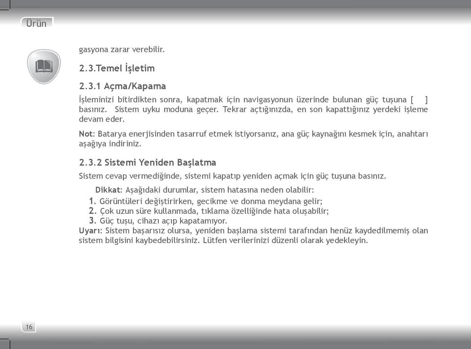 2 Sistemi Yeniden Başlatma Sistem cevap vermediğinde, sistemi kapatıp yeniden açmak için güç tuşuna basınız. Dikkat: Aşağıdaki durumlar, sistem hatasına neden olabilir: 1.