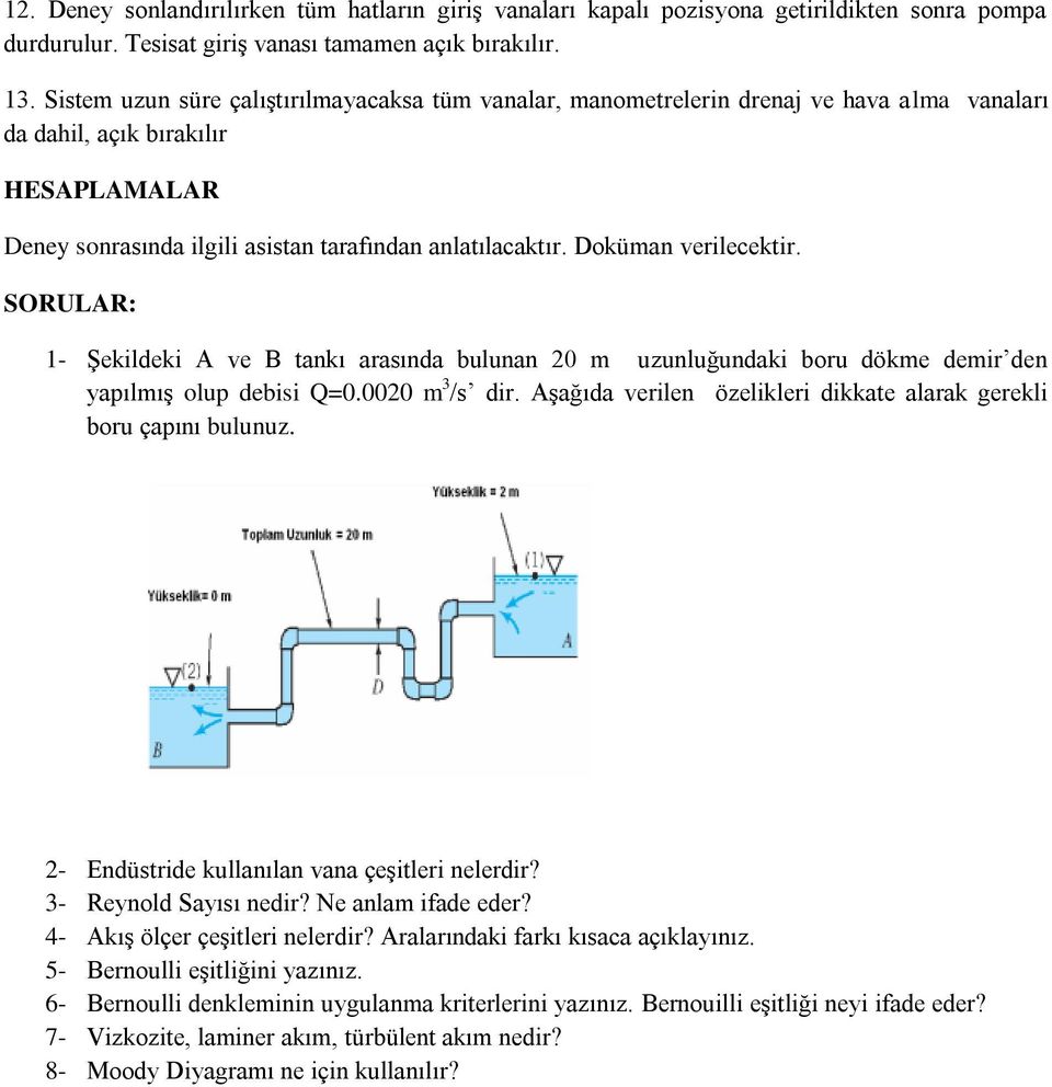 Doküman verilecektir. SORULAR: 1- Şekildeki A ve B tankı arasında bulunan 20 m uzunluğundaki boru dökme demir den yapılmış olup debisi Q=0.0020 m 3 /s dir.