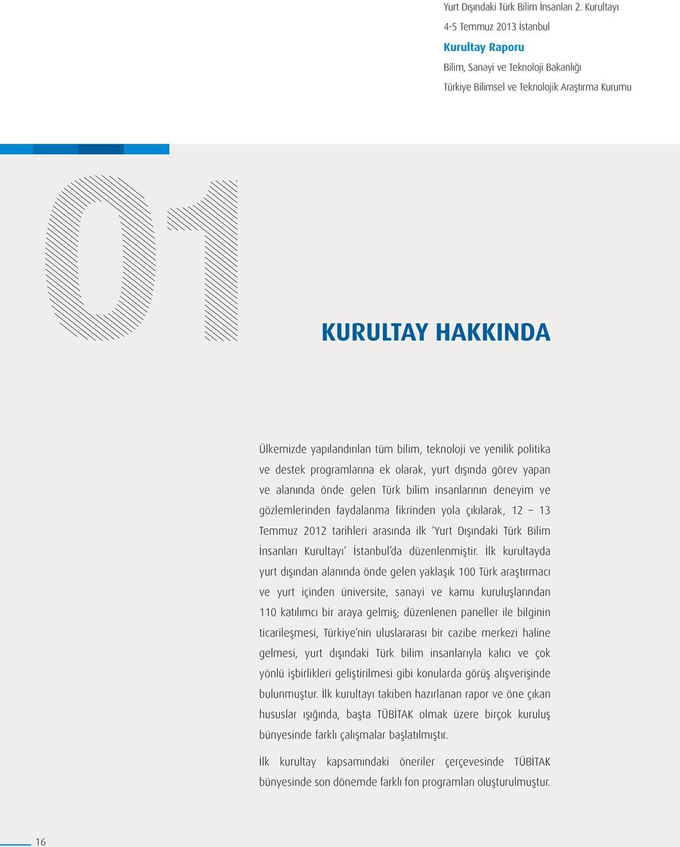 İlk kurultayda yurt dışından alanında önde gelen yaklaşık 100 Türk araştırmacı ve yurt içinden üniversite, sanayi ve kamu kuruluşlarından 110 katılımcı bir araya gelmiş; düzenlenen paneller ile