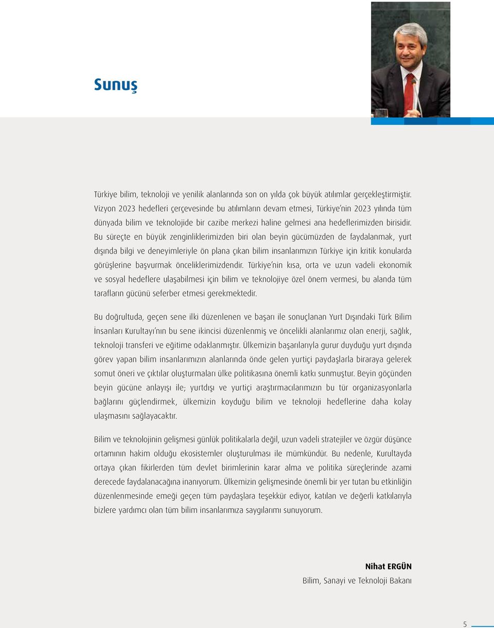 Bu süreçte en büyük zenginliklerimizden biri olan beyin gücümüzden de faydalanmak, yurt dışında bilgi ve deneyimleriyle ön plana çıkan bilim insanlarımızın Türkiye için kritik konularda görüşlerine