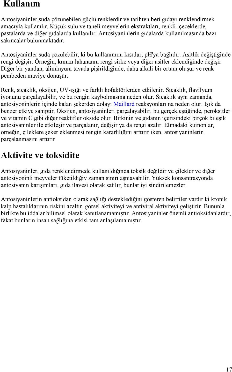 Antosiyaninler suda çözülebilir, ki bu kullanımını kısıtlar, ph'ya bağlıdır. Asitlik değiştiğinde rengi değişir. Örneğin, kımızı lahananın rengi sirke veya diğer asitler eklendiğinde değişir.