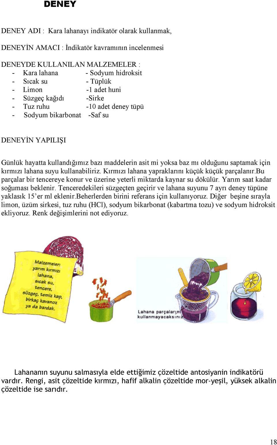 saptamak için kırmızı lahana suyu kullanabiliriz. Kırmızı lahana yapraklarını küçük küçük parçalanır.bu parçalar bir tencereye konur ve üzerine yeterli miktarda kaynar su dökülür.