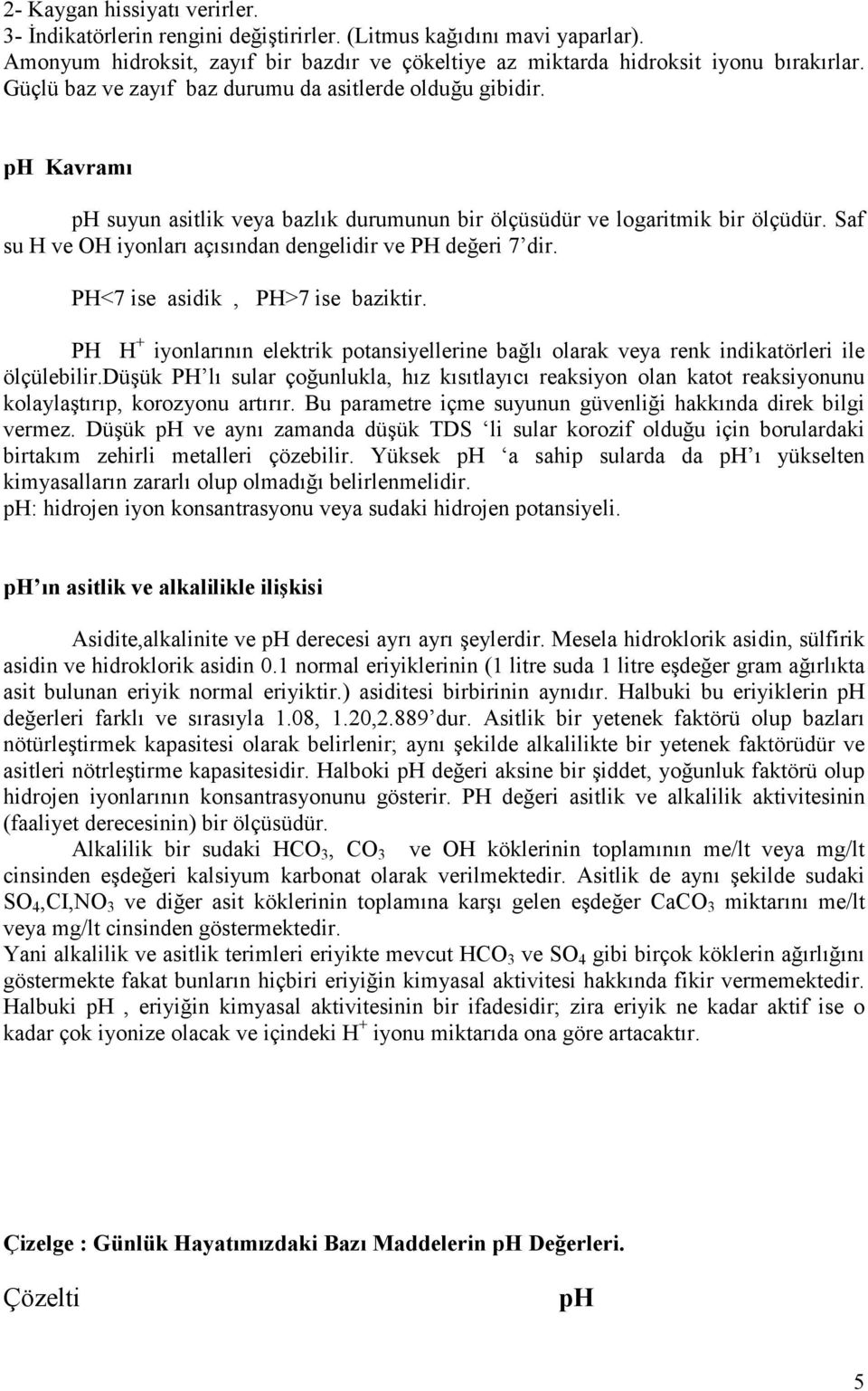 Saf su H ve OH iyonları açısından dengelidir ve PH değeri 7 dir. PH<7 ise asidik, PH>7 ise baziktir. PH H + iyonlarının elektrik potansiyellerine bağlı olarak veya renk indikatörleri ile ölçülebilir.