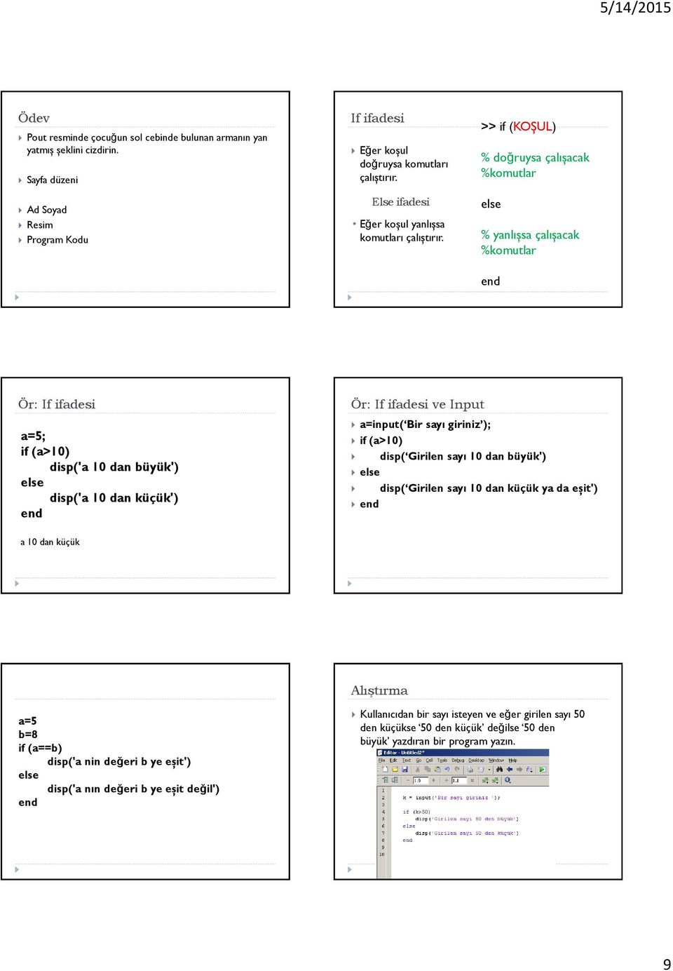 >> if (KOŞUL) % doğruysa çalışacak %komutlar else % yanlışsa çalışacak %komutlar Ör: If ifadesi a=5; if (a>10) disp('a 10 dan büyük') else disp('a 10 dan küçük') Ör: If ifadesi ve Input a=input(