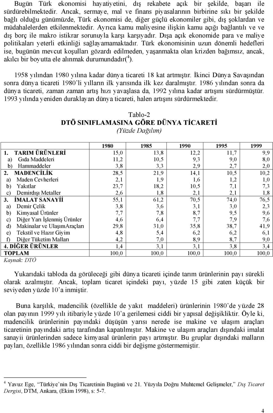 Ayrıca kamu maliyesine ilişkin kamu açığı bağlantılı ve ve dış borç ile makro istikrar sorunuyla karşı karşıyadır. Dışa açık ekonomide para ve maliye politikaları yeterli etkinliği sağlayamamaktadır.