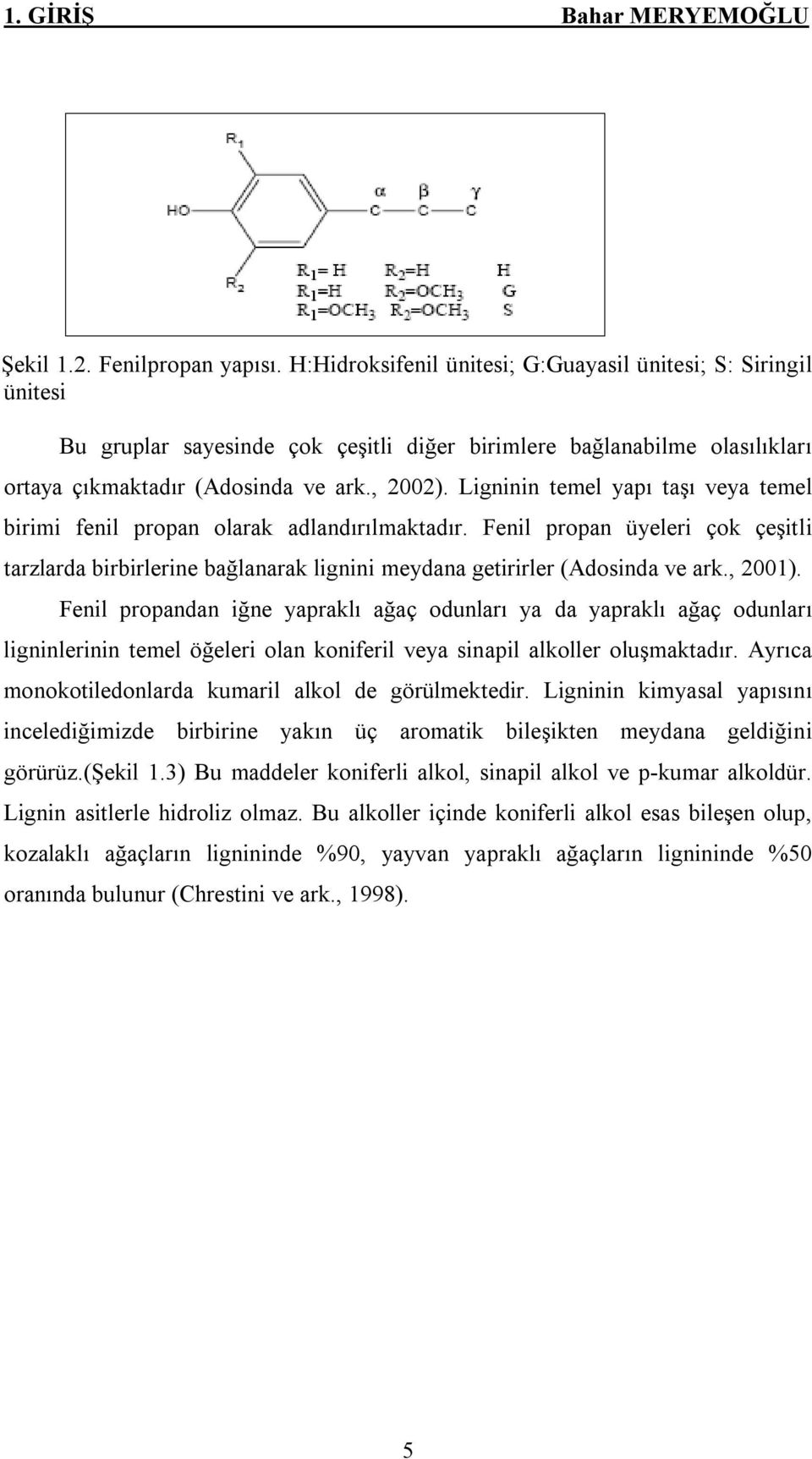 Ligninin temel yapı taşı veya temel birimi fenil propan olarak adlandırılmaktadır. Fenil propan üyeleri çok çeşitli tarzlarda birbirlerine bağlanarak lignini meydana getirirler (Adosinda ve ark.