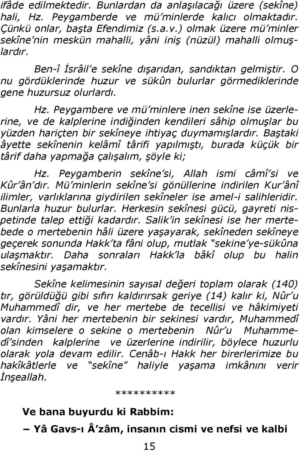 Peygambere ve mü minlere inen sekîne ise üzerlerine, ve de kalplerine indiğinden kendileri sâhip olmuşlar bu yüzden hariçten bir sekîneye ihtiyaç duymamışlardır.