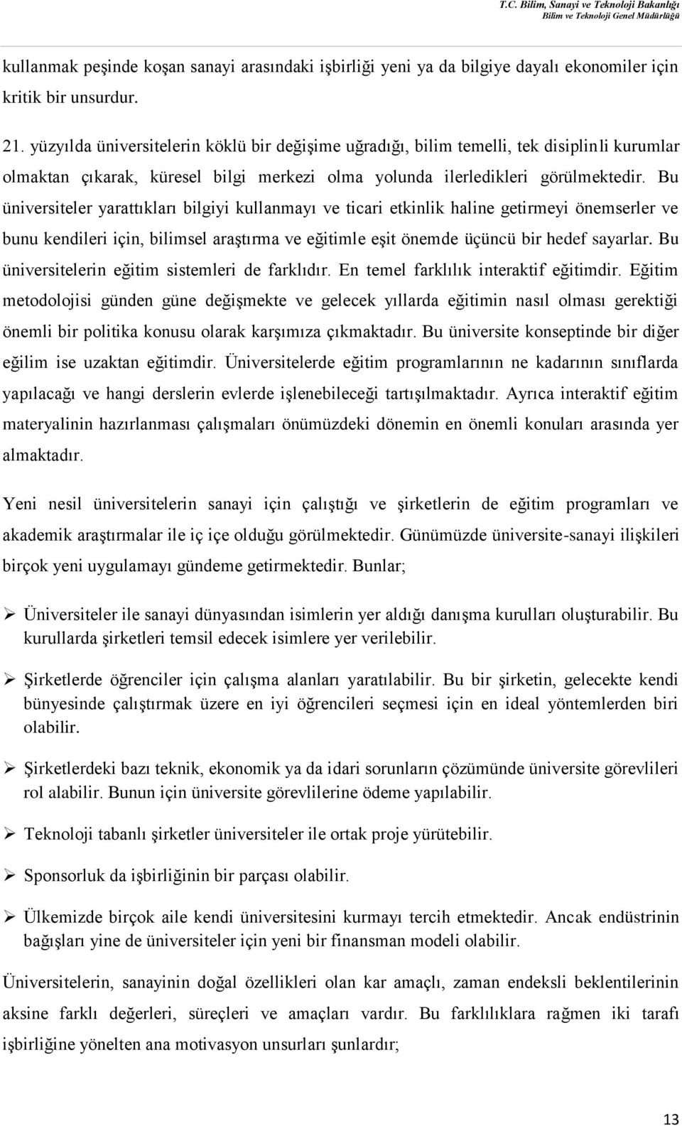 Bu üniversiteler yarattıkları bilgiyi kullanmayı ve ticari etkinlik haline getirmeyi önemserler ve bunu kendileri için, bilimsel araştırma ve eğitimle eşit önemde üçüncü bir hedef sayarlar.