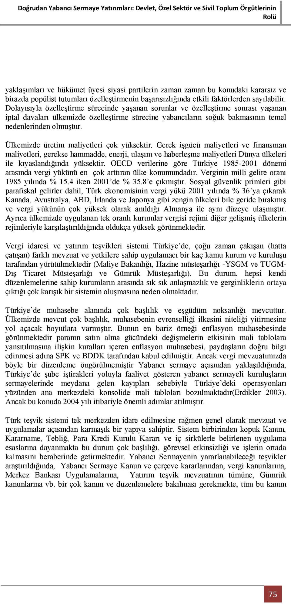 Ülkemizde üretim maliyetleri çok yüksektir. Gerek iģgücü maliyetleri ve finansman maliyetleri, gerekse hammadde, enerji, ulaģım ve haberleģme maliyetleri Dünya ülkeleri ile kıyaslandığında yüksektir.