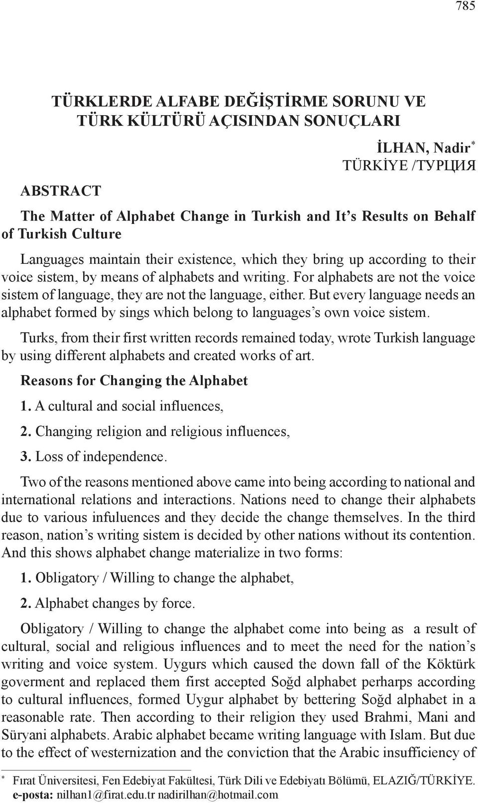 For alphabets are not the voice sistem of language, they are not the language, either. But every language needs an alphabet formed by sings which belong to languages s own voice sistem.