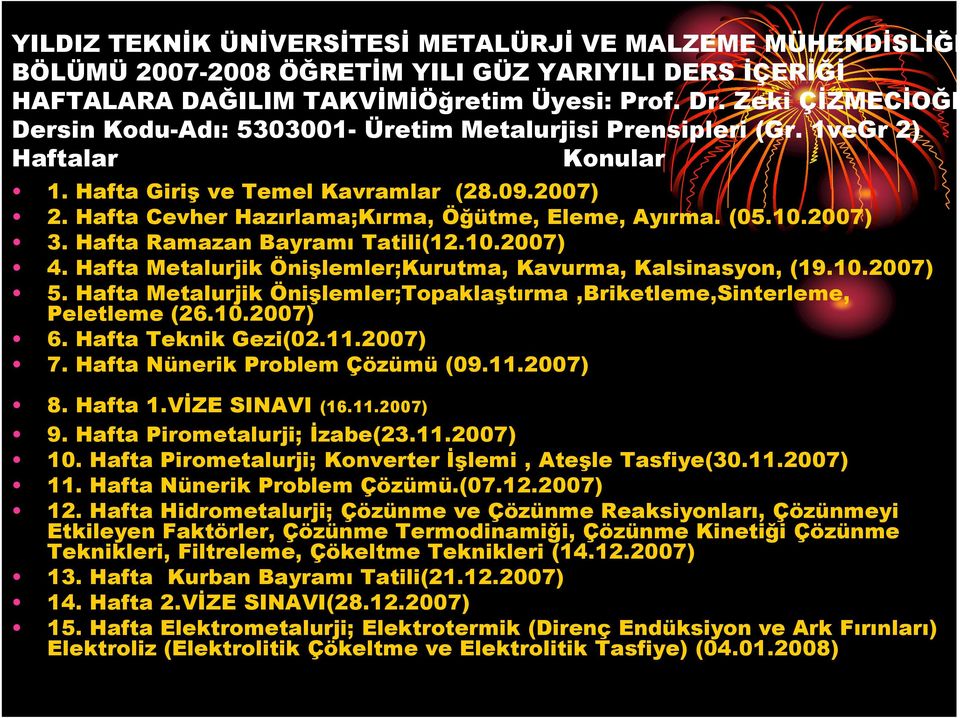 Hafta Cevher Hazırlama;Kırma, Öğütme, Eleme, Ayırma. (05.10.2007) 3. Hafta Ramazan Bayramı Tatili(12.10.2007) 4. Hafta Metalurjik Önişlemler;Kurutma, Kavurma, Kalsinasyon, (19.10.2007) 5.