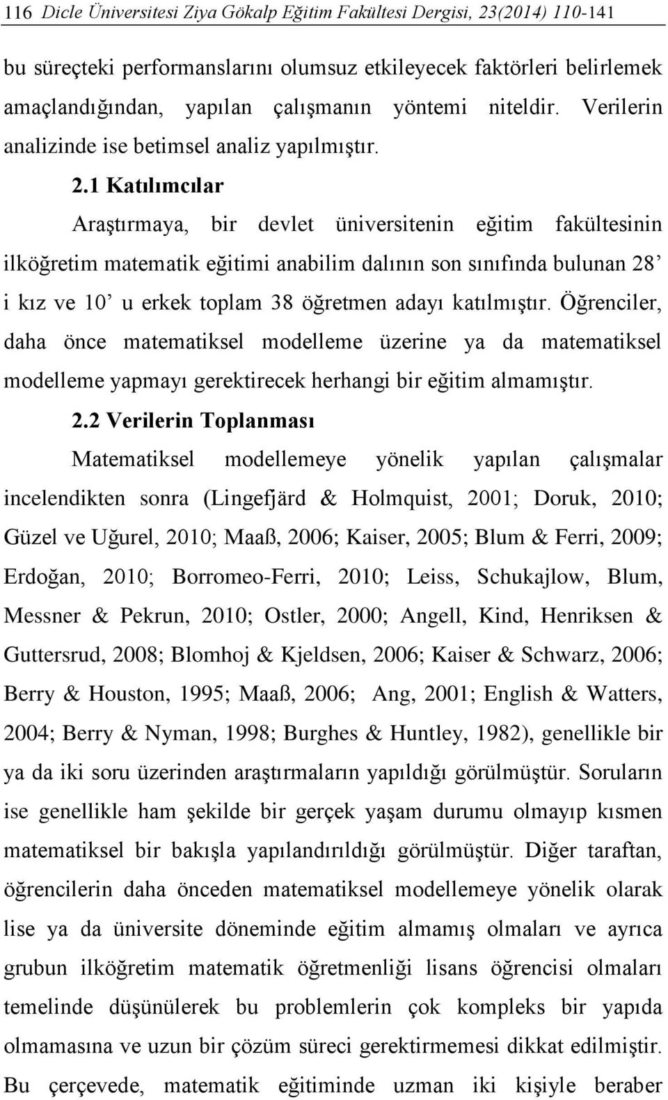 1 Katılımcılar Araştırmaya, bir devlet üniversitenin eğitim fakültesinin ilköğretim matematik eğitimi anabilim dalının son sınıfında bulunan 28 i kız ve 10 u erkek toplam 38 öğretmen adayı