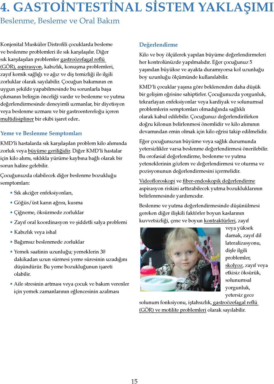 Çocuğun bakımının en uygun şekilde yapabilmesinde bu sorunlarla başa çıkmanın belirgin önceliği vardır ve beslenme ve yutma değerlendirmesinde deneyimli uzmanlar, bir diyetisyen veya beslenme uzmanı