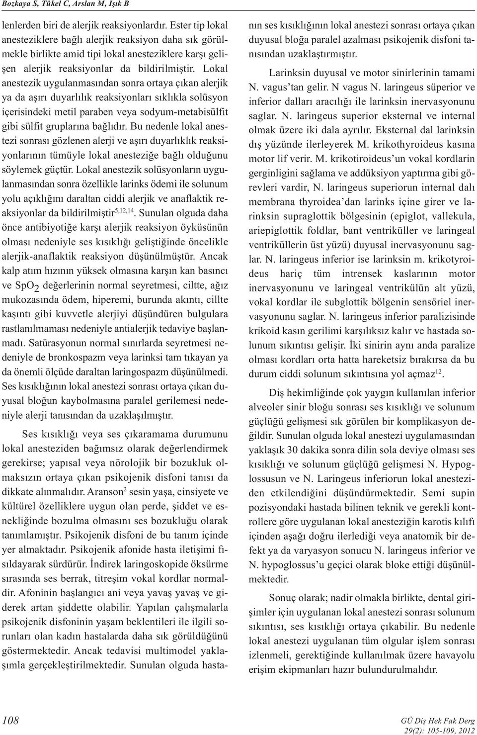 Lokal anestezik uygulanmasından sonra ortaya çıkan alerjik ya da aşırı duyarlılık reaksiyonları sıklıkla solüsyon içerisindeki metil paraben veya sodyum-metabisülfit gibi sülfit gruplarına bağlıdır.