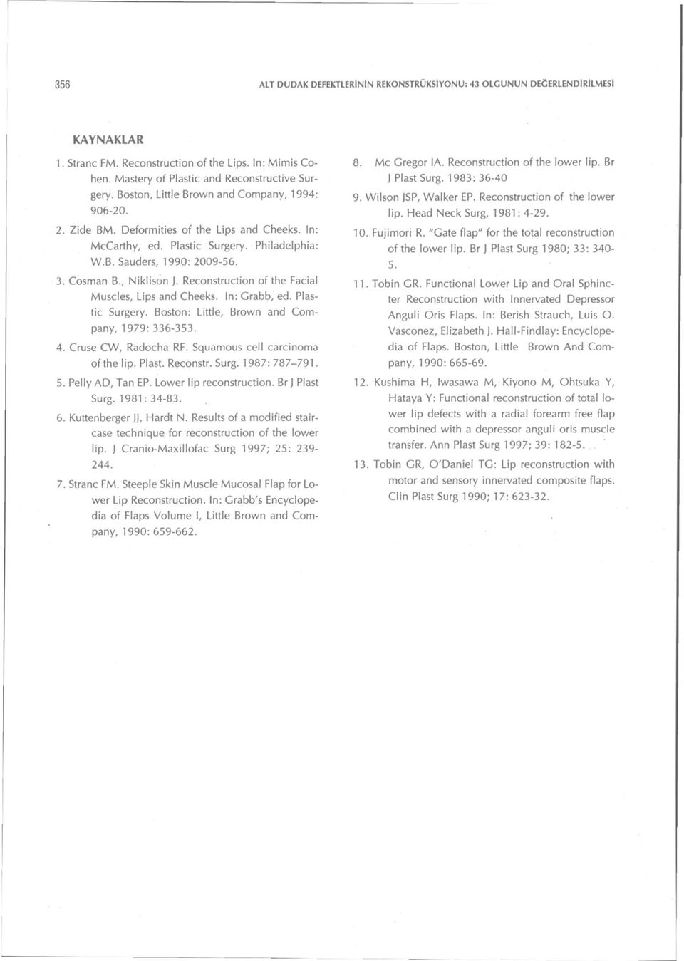 , Niklison J. Reconstruction of the Facial Muscles, Lips and Cheeks. İn: Grabb, ed. Plastic Surgery. Boston: Little, Brovvn and Company, 1979: 336-353. 4. Cruse CVV, Radocha RF.