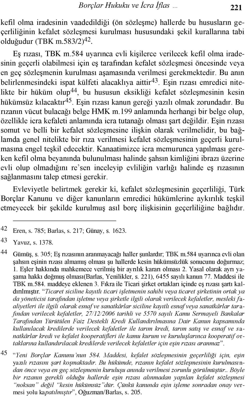 584 uyarınca evli kişilerce verilecek kefil olma iradesinin geçerli olabilmesi için eş tarafından kefalet sözleşmesi öncesinde veya en geç sözleşmenin kurulması aşamasında verilmesi gerekmektedir.