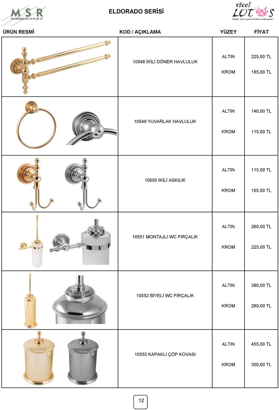 105,00 TL 10551 MONTAJLI WC FIRÇALIK 260,00 TL 225,00 TL 10552 BĠYELĠ