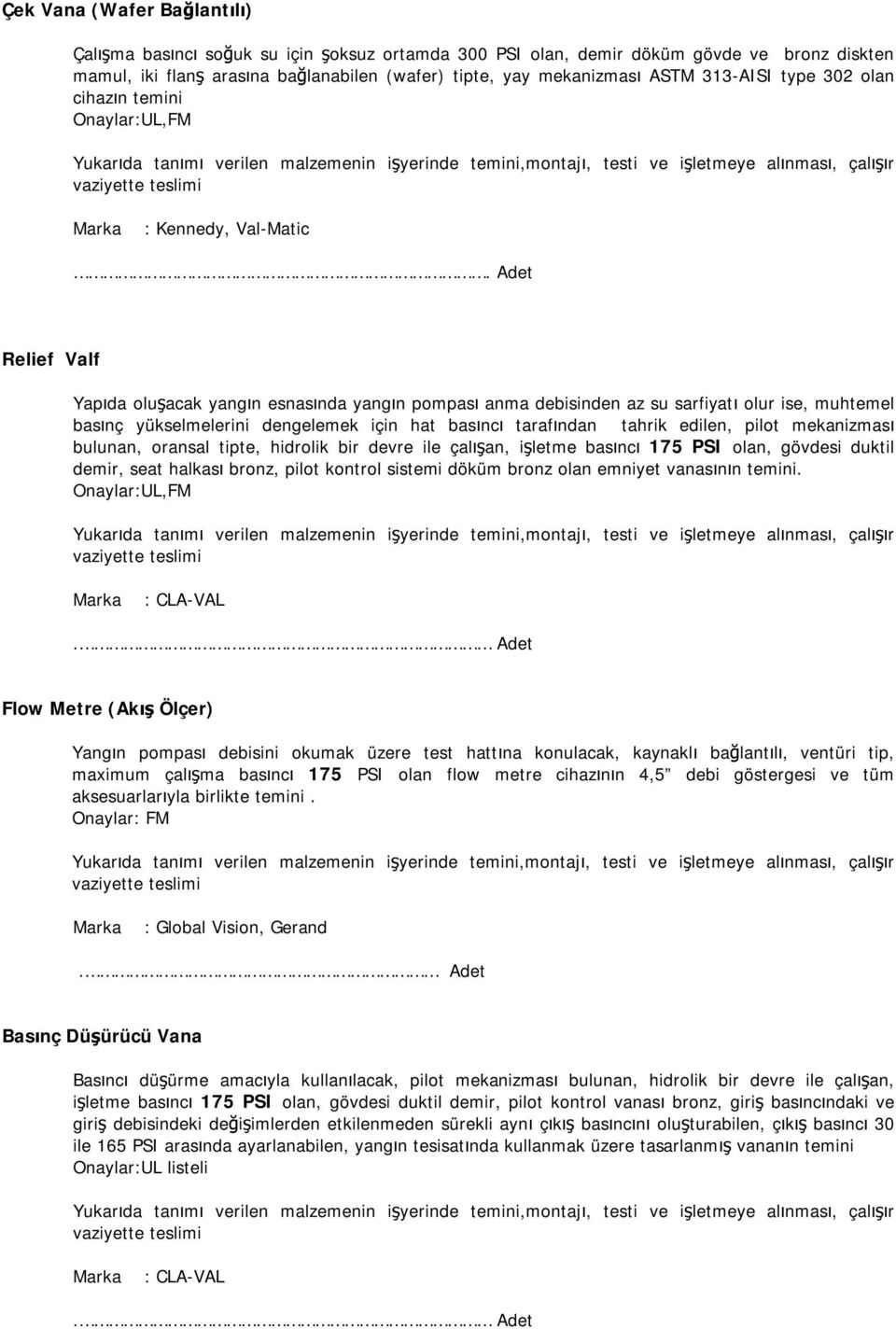 Adet Relief Valf Yapıda oluşacak yangın esnasında yangın pompası anma debisinden az su sarfiyatı olur ise, muhtemel basınç yükselmelerini dengelemek için hat basıncı tarafından tahrik edilen, pilot