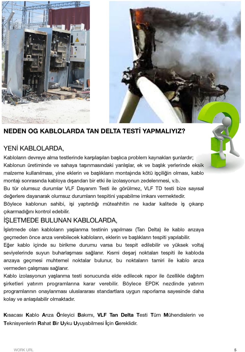 kullanılması, yine eklerin ve başlıkların montajında kötü işçiliğin olması, kablo montajı sonrasında kabloya dışarıdan bir etki ile izolasyonun zedelenmesi, v.b. Bu tür olumsuz durumlar VLF Dayanım Testi ile görülmez, VLF TD testi bize sayısal değerlere dayanarak olumsuz durumların tespitini yapabilme imkanı vermektedir.