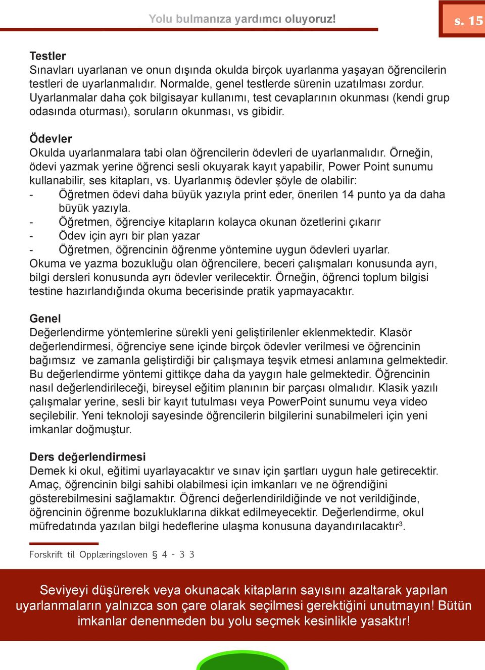 Ödevler Okulda uyarlanmalara tabi olan öğrencilerin ödevleri de uyarlanmalıdır. Örneğin, ödevi yazmak yerine öğrenci sesli okuyarak kayıt yapabilir, Power Point sunumu kullanabilir, ses kitapları, vs.