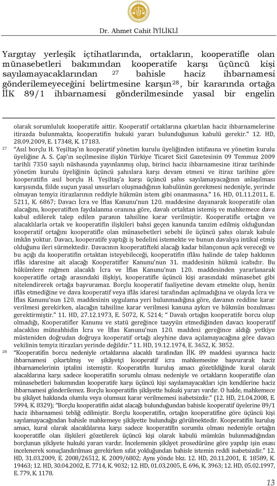 Kooperatif ortaklarına çıkartılan haciz ihbarnamelerine itirazda bulunmakta, kooperatifin hukuki yararı bulunduğunun kabulü gerekir. 12. HD, 28.09.2009, E. 17348, K. 17183. 27 Asıl borçlu H.