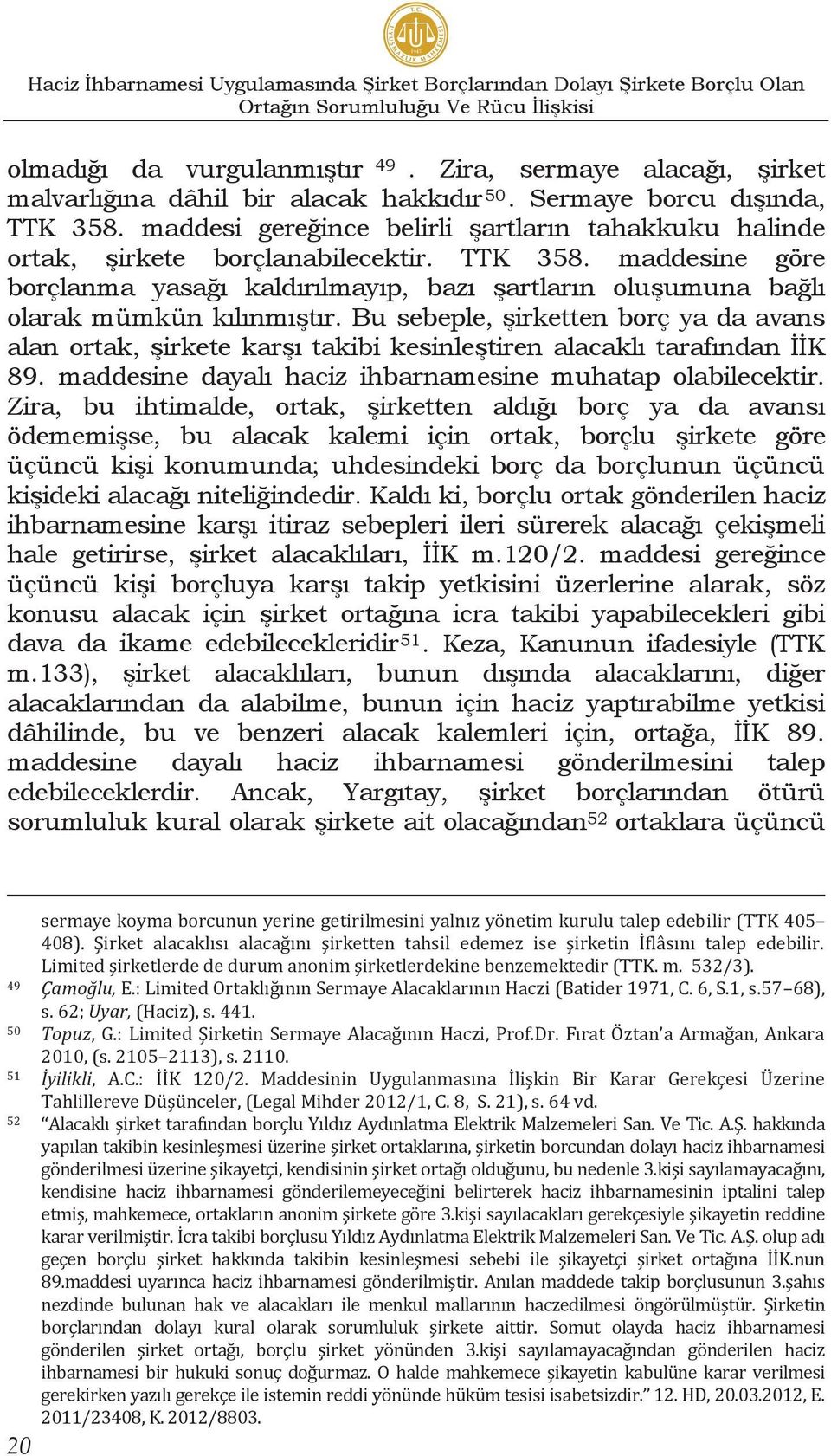 TTK 358. maddesine göre borçlanma yasağı kaldırılmayıp, bazı şartların oluşumuna bağlı olarak mümkün kılınmıştır.