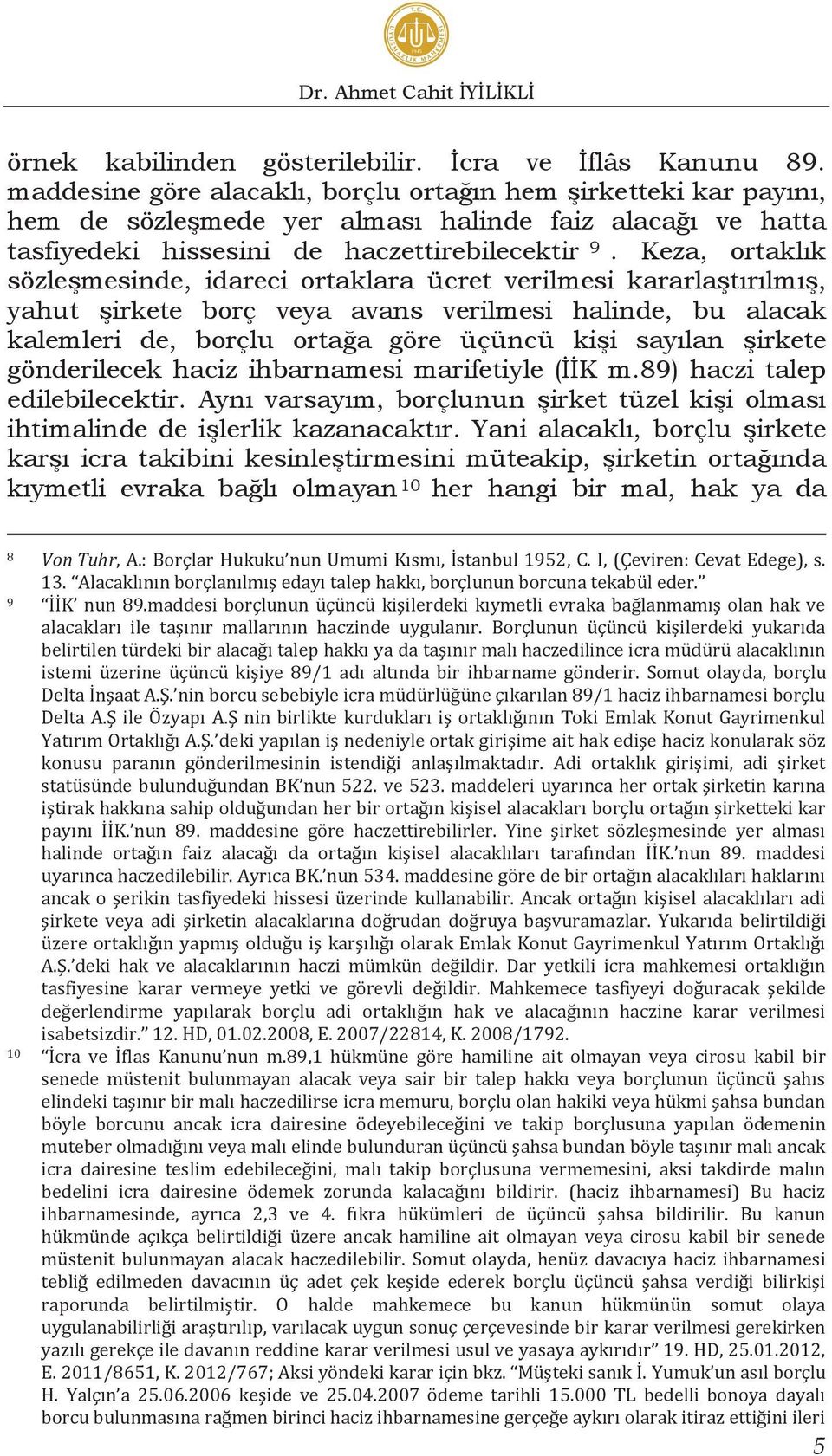 Keza, ortaklık sözleşmesinde, idareci ortaklara ücret verilmesi kararlaştırılmış, yahut şirkete borç veya avans verilmesi halinde, bu alacak kalemleri de, borçlu ortağa göre üçüncü kişi sayılan