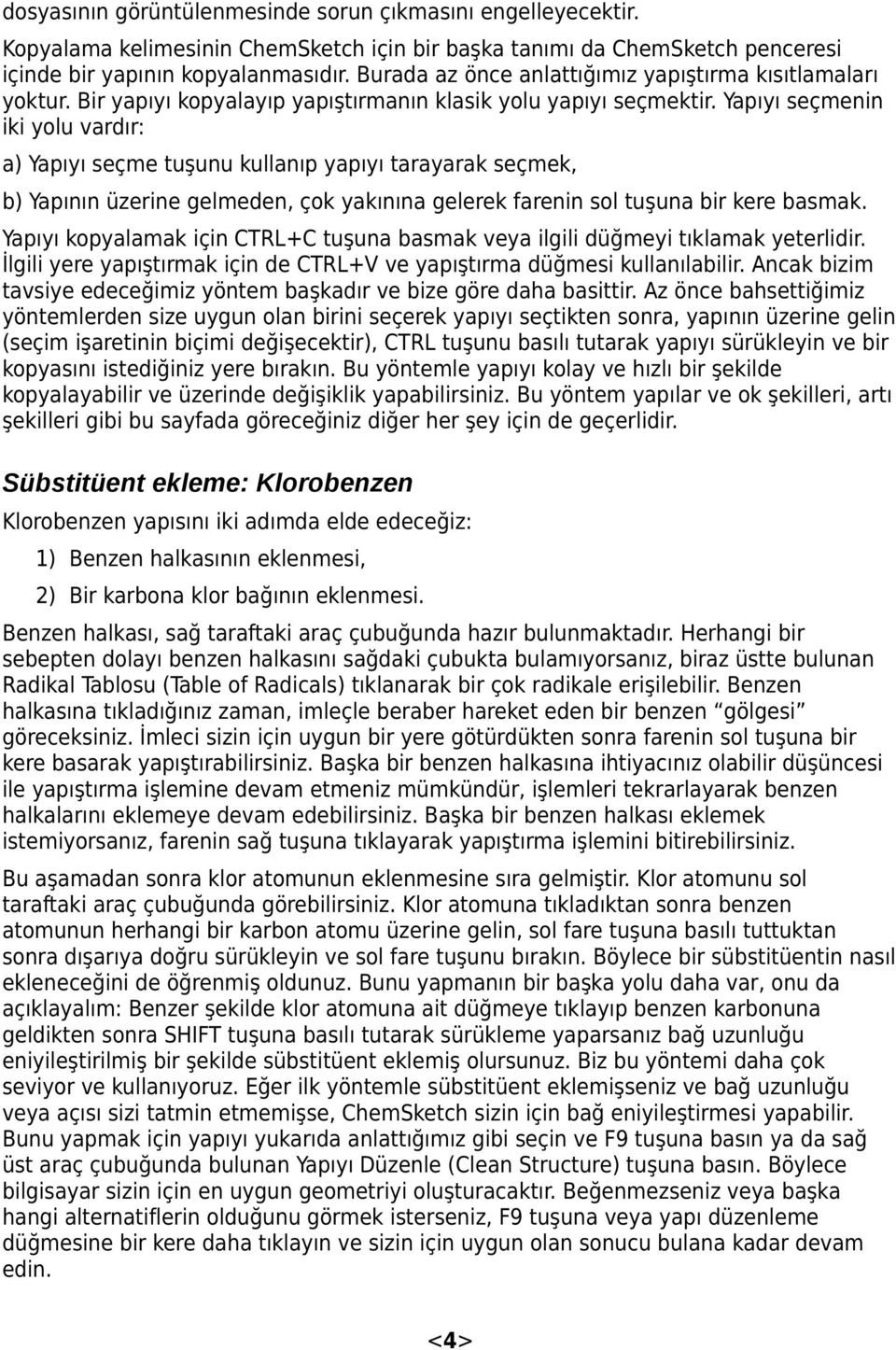 Yapıyı seçmenin iki yolu vardır: a) Yapıyı seçme tuşunu kullanıp yapıyı tarayarak seçmek, b) Yapının üzerine gelmeden, çok yakınına gelerek farenin sol tuşuna bir kere basmak.