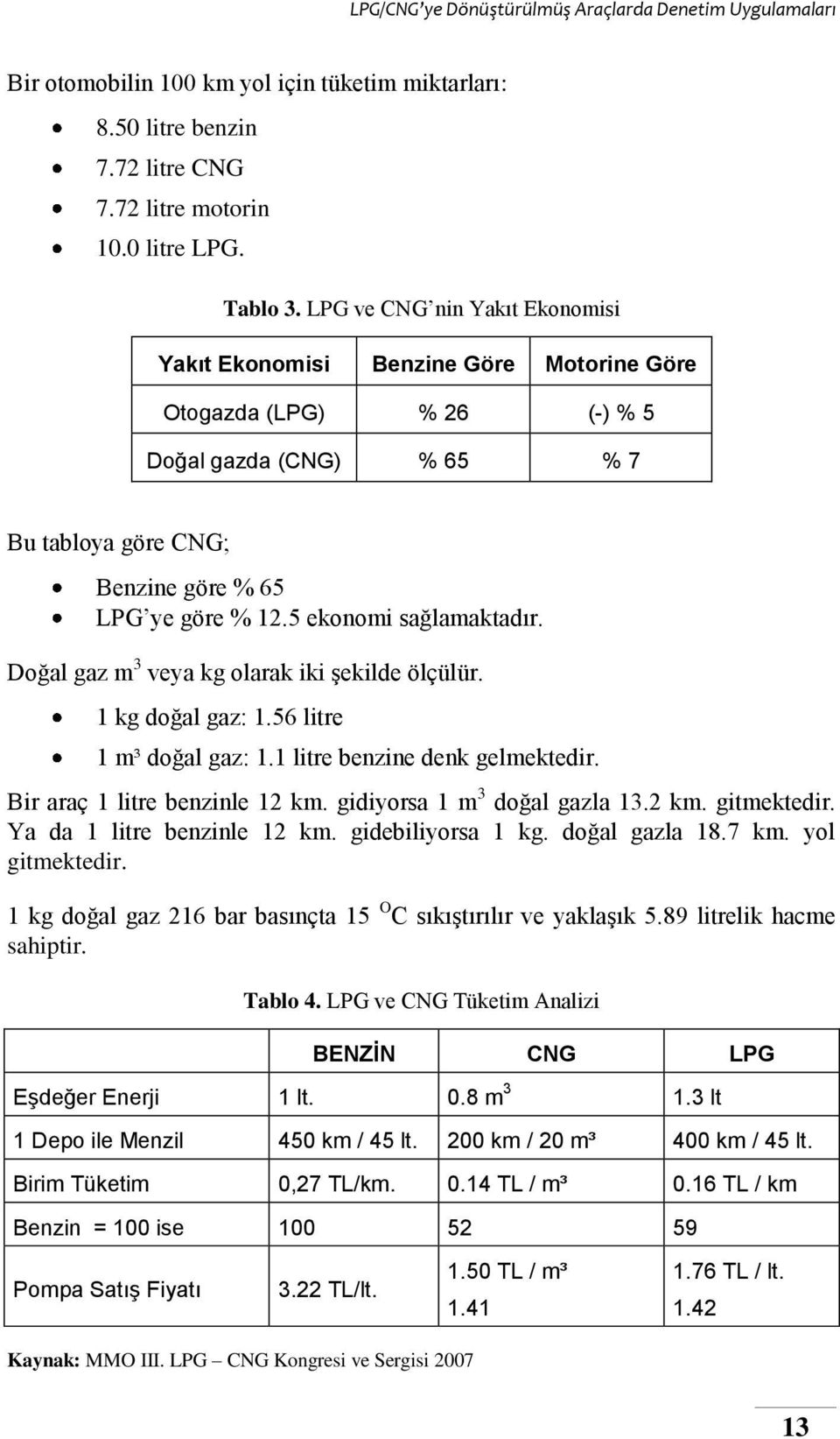 5 ekonomi sağlamaktadır. Doğal gaz m 3 veya kg olarak iki şekilde ölçülür. 1 kg doğal gaz: 1.56 litre 1 m³ doğal gaz: 1.1 litre benzine denk gelmektedir. Bir araç 1 litre benzinle 12 km.