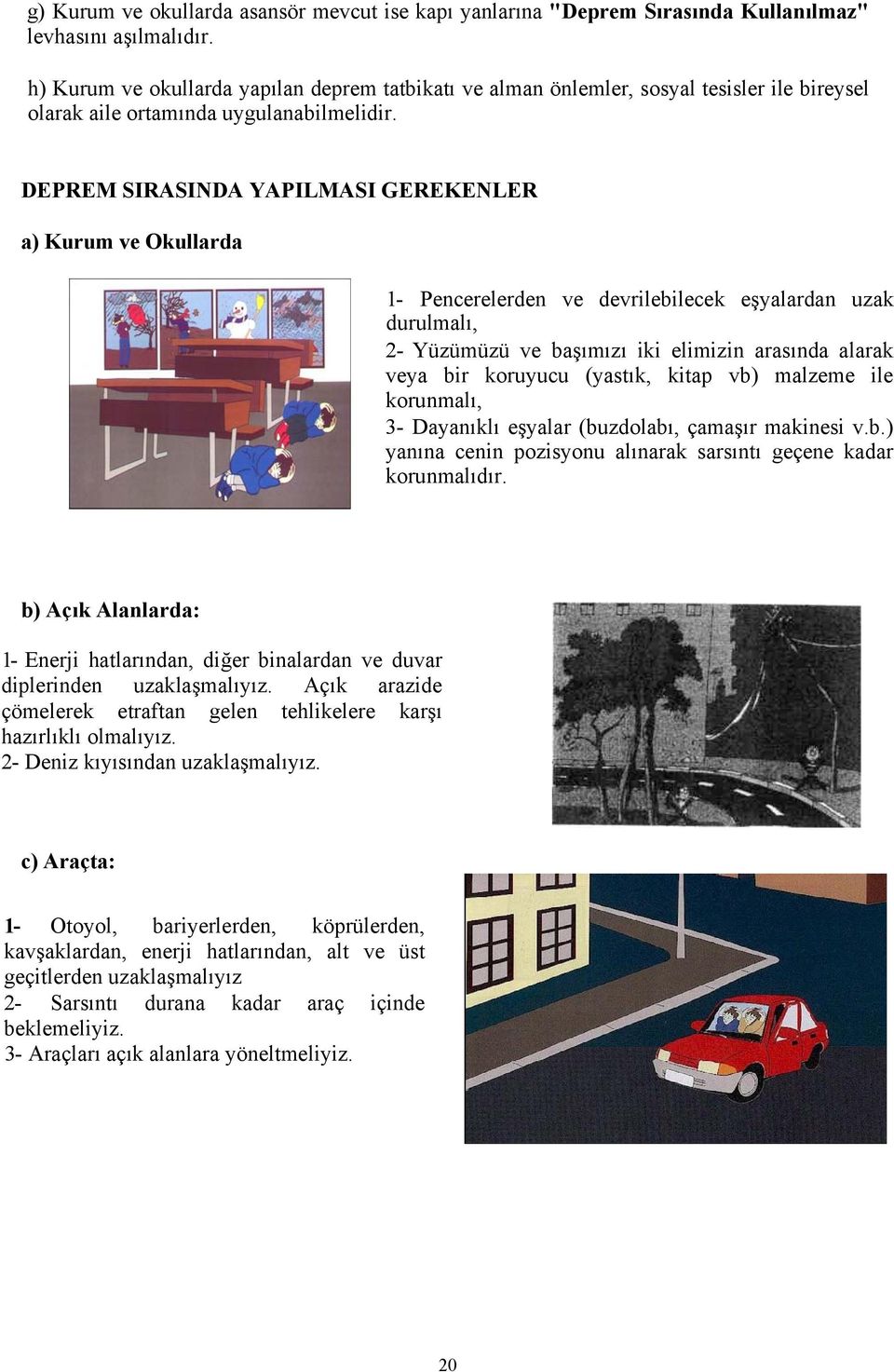 DEPREM SIRASINDA YAPILMASI GEREKENLER a) Kurum ve Okullarda 1- Pencerelerden ve devrilebilecek eşyalardan uzak durulmalı, 2- Yüzümüzü ve başımızı iki elimizin arasında alarak veya bir koruyucu