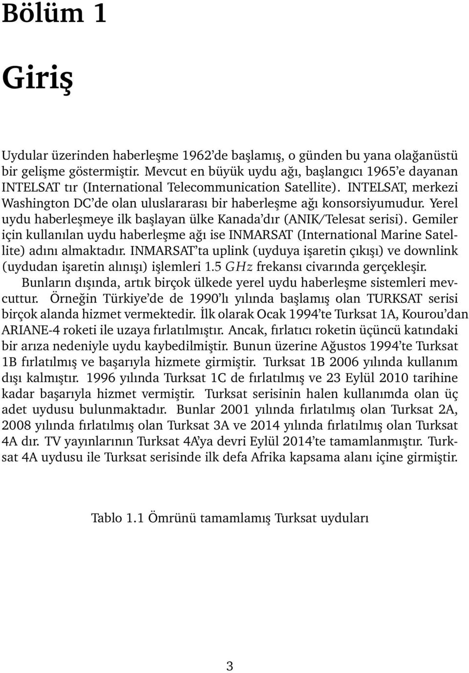 Yerel uydu haberleşmeye ilk başlayan ülke Kanada dır (ANIK/Telesat serisi). Gemiler için kullanılan uydu haberleşme ağı ise INMARSAT (International Marine Satellite) adını almaktadır.