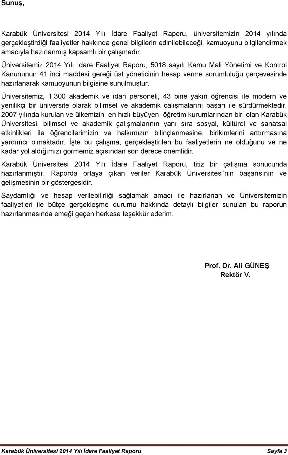 Üniversitemiz 204 Yılı İdare Faaliyet Raporu, 508 sayılı Kamu Mali Yönetimi ve Kontrol Kanununun 4 ini maddesi gereği üst yönetiinin hesap verme sorumluluğu çerçevesinde hazırlanarak kamuoyunun