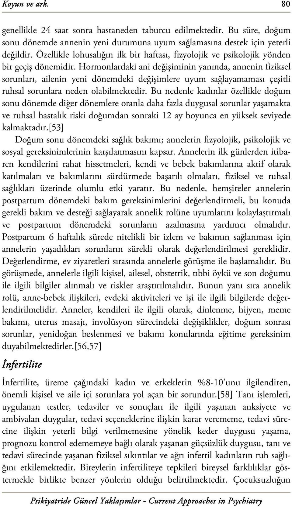 Hormonlardaki ani değişiminin yanında, annenin fiziksel sorunları, ailenin yeni dönemdeki değişimlere uyum sağlayamaması çeşitli ruhsal sorunlara neden olabilmektedir.